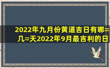 2022年九月份黄道吉日有哪=几=天2022年9月最吉利的日子一览表|...