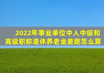 2022年事业单位中人,中级和高级职称退休,养老金差距怎么算