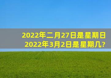 2022年二月27日是星期日2022年3月2日是星期几?