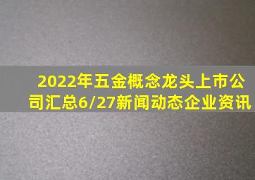 2022年五金概念龙头上市公司汇总(6/27)新闻动态企业资讯