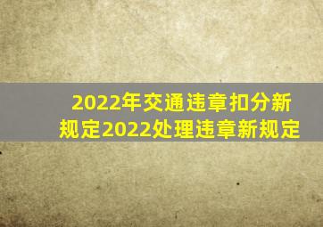 2022年交通违章扣分新规定,2022处理违章新规定