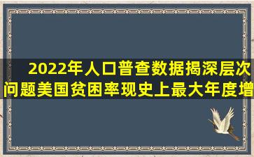 2022年人口普查数据揭深层次问题,美国贫困率现史上最大年度增幅