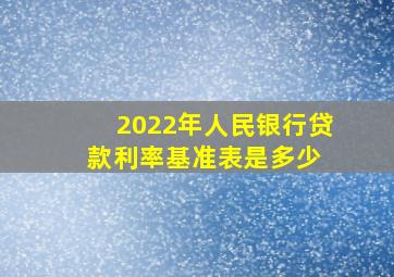 2022年人民银行贷款利率基准表是多少 