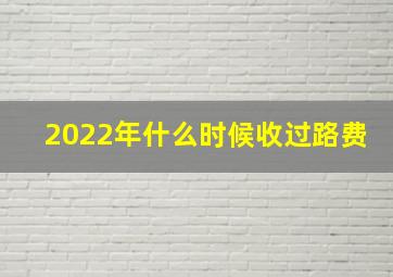 2022年什么时候收过路费