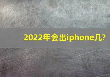 2022年会出iphone几?