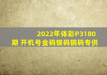 2022年体彩P3180期 开机号金码银码铜码专供