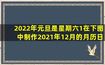 2022年元旦是星期六。(1)在下图中制作2021年12月的月历。日一...