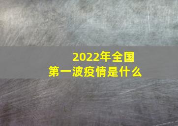 2022年全国第一波疫情是什么