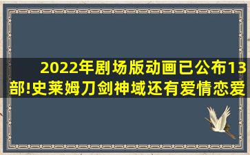 2022年剧场版动画已公布13部!史莱姆刀剑神域还有爱情恋爱故事番