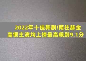 2022年十佳韩剧!南柱赫、金高银主演均上榜,最高飙到9.1分