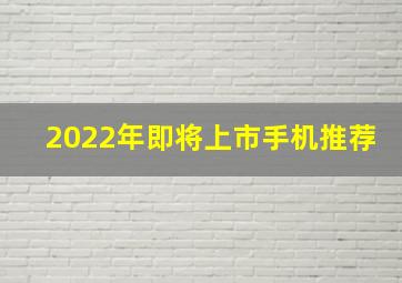 2022年即将上市手机推荐