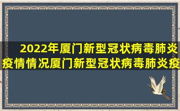 2022年厦门新型冠状病毒肺炎疫情情况厦门新型冠状病毒肺炎疫情进展