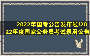 2022年国考公告发布啦!2022年度国家公务员考试录用公告发布!