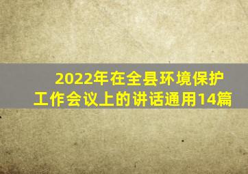 2022年在全县环境保护工作会议上的讲话(通用14篇)