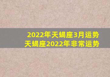 2022年天蝎座3月运势,天蝎座2022年非常运势