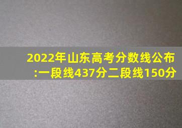 2022年山东高考分数线公布:一段线437分,二段线150分