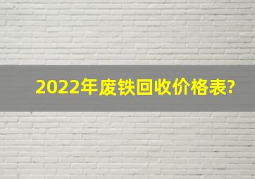 2022年废铁回收价格表?