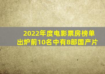 2022年度电影票房榜单出炉前10名中有8部国产片