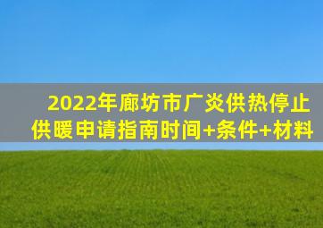 2022年廊坊市广炎供热停止供暖申请指南(时间+条件+材料)