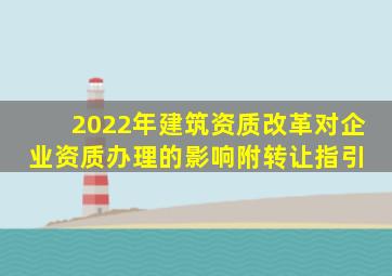 2022年建筑资质改革对企业资质办理的影响(附转让指引) 