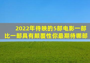 2022年待映的5部电影,一部比一部具有颠覆性,你最期待哪部