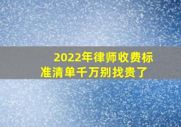 2022年律师收费标准清单,千万别找贵了 