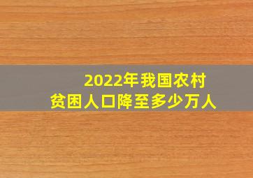 2022年我国农村贫困人口降至多少万人