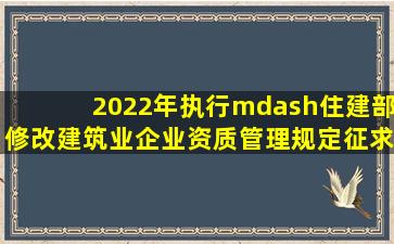 2022年执行—住建部修改《建筑业企业资质管理规定》(征求意见稿...