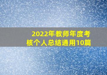 2022年教师年度考核个人总结【通用10篇】