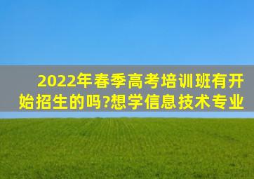 2022年春季高考培训班有开始招生的吗?想学信息技术专业