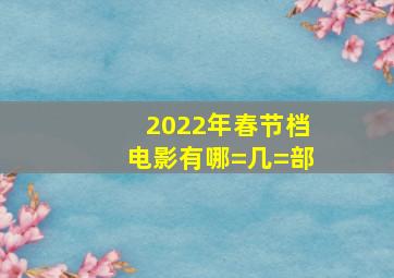 2022年春节档电影有哪=几=部