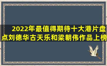 2022年最值得期待十大港片盘点,刘德华、古天乐和梁朝伟作品上榜|刘 ...