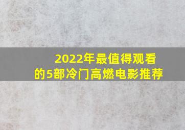 2022年最值得观看的5部冷门高燃电影推荐