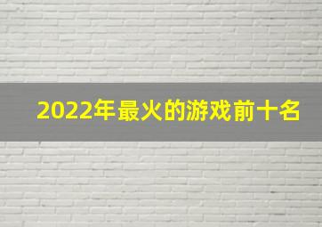 2022年最火的游戏前十名