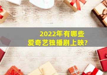 2022年有哪些爱奇艺独播剧上映?