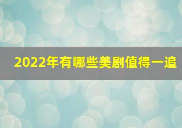 2022年有哪些美剧值得一追(