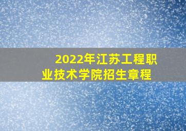 2022年江苏工程职业技术学院招生章程 