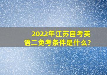 2022年江苏自考英语二免考条件是什么?