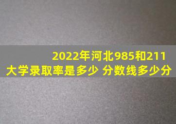 2022年河北985和211大学录取率是多少 分数线多少分