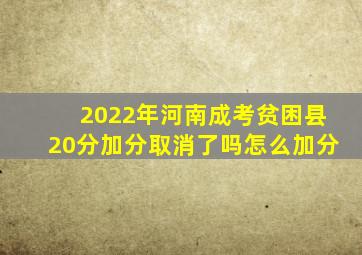 2022年河南成考贫困县20分加分取消了吗怎么加分