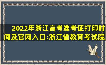 2022年浙江高考准考证打印时间及官网入口:浙江省教育考试院