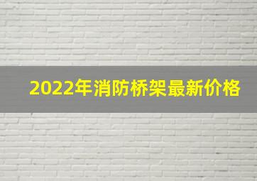 2022年消防桥架最新价格(