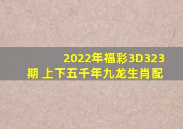 2022年福彩3D323期 上下五千年九龙生肖配