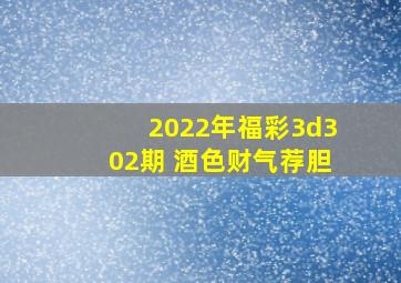 2022年福彩3d302期 酒色财气荐胆