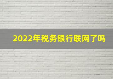 2022年税务银行联网了吗