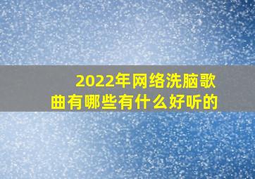 2022年网络洗脑歌曲有哪些(有什么好听的(