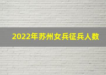 2022年苏州女兵征兵人数