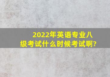 2022年英语专业八级考试什么时候考试啊?