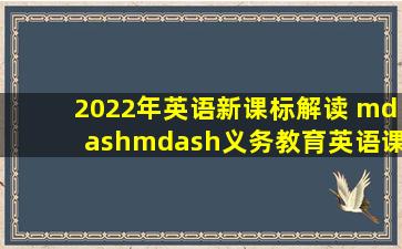 2022年英语新课标解读 ——《义务教育英语课程标准》学习感悟 