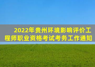 2022年贵州环境影响评价工程师职业资格考试考务工作通知